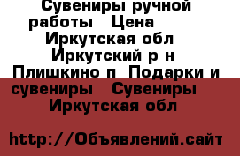 Сувениры ручной работы › Цена ­ 500 - Иркутская обл., Иркутский р-н, Плишкино п. Подарки и сувениры » Сувениры   . Иркутская обл.